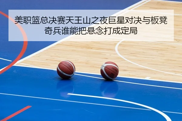 美职篮总决赛天王山之夜巨星对决与板凳奇兵谁能把悬念打成定局