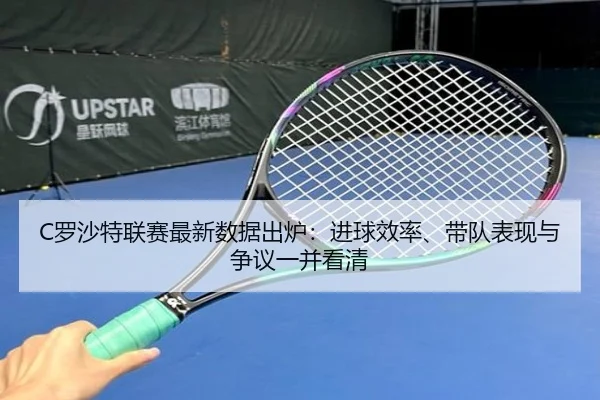 C罗沙特联赛最新数据出炉：进球效率、带队表现与争议一并看清